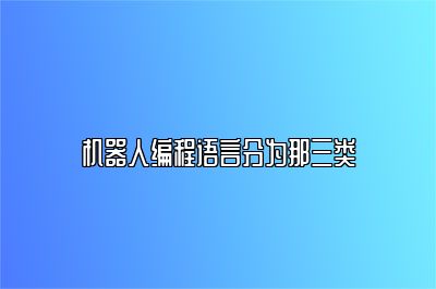 机器人编程语言分为那三类 