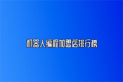 机器人编程加盟店排行榜 