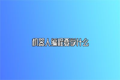 机器人编程要学什么