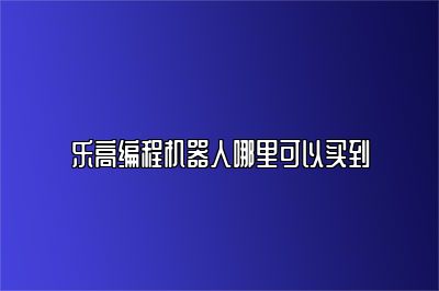 乐高编程机器人哪里可以买到