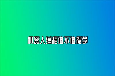 机器人编程值不值得学 