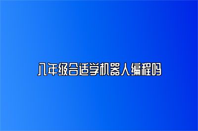 八年级合适学机器人编程吗 