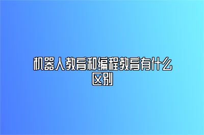 机器人教育和编程教育有什么区别 