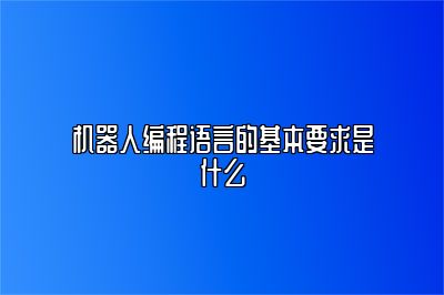 机器人编程语言的基本要求是什么