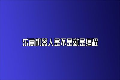 乐高机器人是不是就是编程 