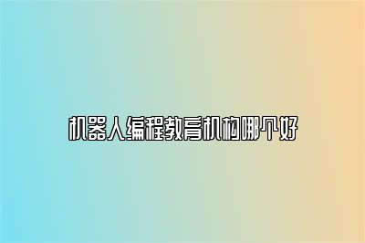 机器人编程教育机构哪个好 