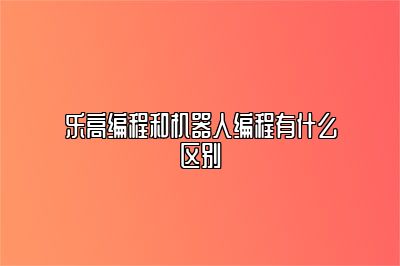 乐高编程和机器人编程有什么区别 
