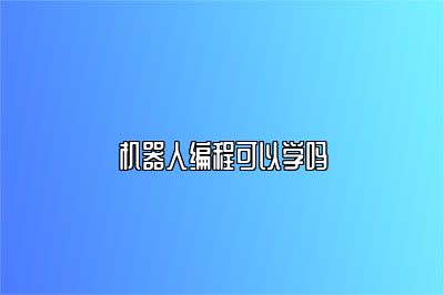 机器人编程可以学吗 