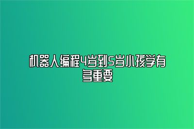 机器人编程4岁到5岁小孩学有多重要 