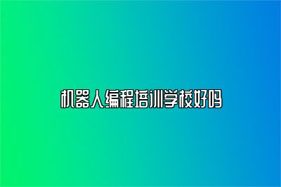 机器人编程培训学校好吗 
