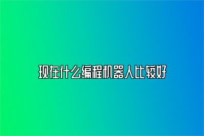 现在什么编程机器人比较好 