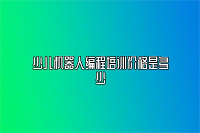 少儿机器人编程培训价格是多少 