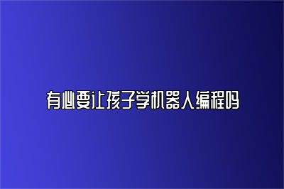 有必要让孩子学机器人编程吗 