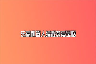 乐高机器人编程教育是啥