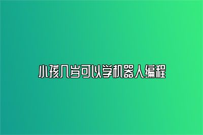 小孩几岁可以学机器人编程 