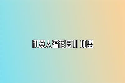机器人编程培训 加盟 