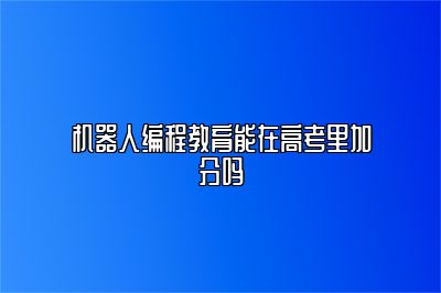 机器人编程教育能在高考里加分吗