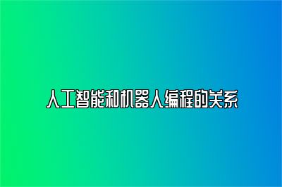 人工智能和机器人编程的关系