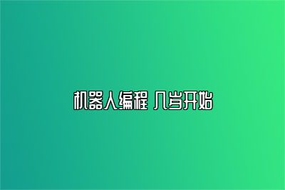 机器人编程 几岁开始 