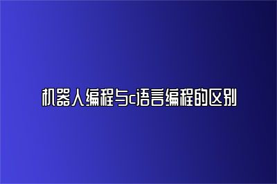 机器人编程与c语言编程的区别 