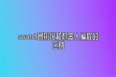 scratch图形化和机器人编程的区别