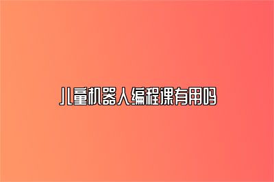 儿童机器人编程课有用吗 