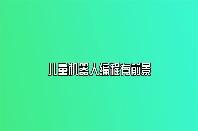儿童机器人编程有前景 