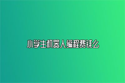 小学生机器人编程费钱么 