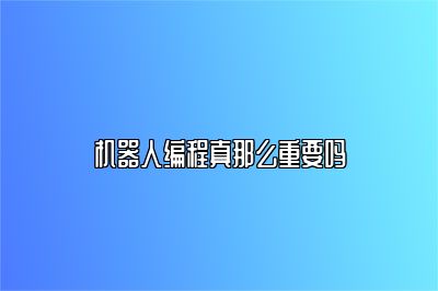 机器人编程真那么重要吗 