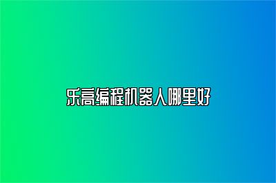 乐高编程机器人哪里好 