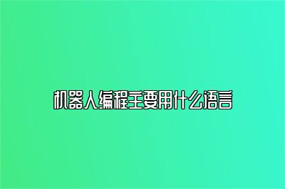机器人编程主要用什么语言 