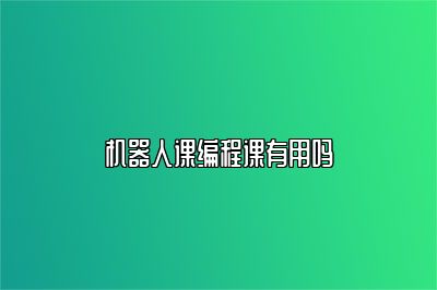 机器人课编程课有用吗 