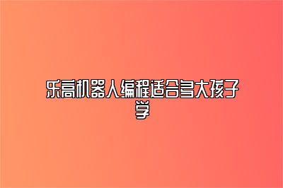 乐高机器人编程适合多大孩子学