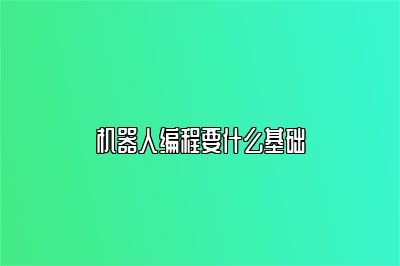 机器人编程要什么基础 