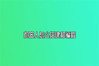 机器人怎么搭建和编程 