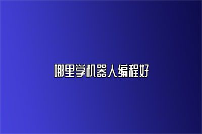 哪里学机器人编程好