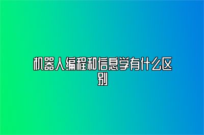 机器人编程和信息学有什么区别