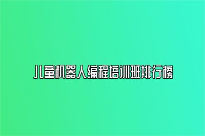 儿童机器人编程培训班排行榜