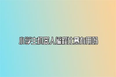 小学生机器人编程比赛有用吗 