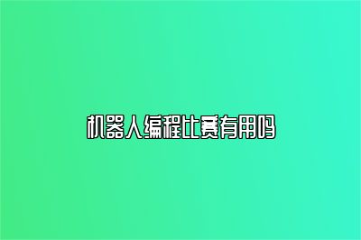 机器人编程比赛有用吗 