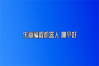 乐高编程机器人 哪个好 