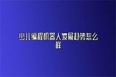 少儿编程机器人发展趋势怎么样