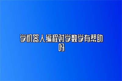 学机器人编程对学数学有帮助吗 