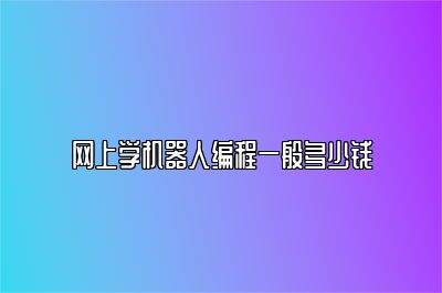 网上学机器人编程一般多少钱 