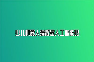 少儿机器人编程是人工智能吗 