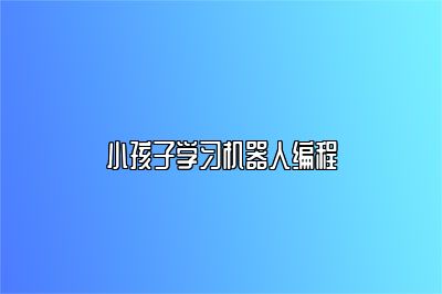 小孩子学习机器人编程