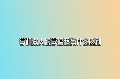 学机器人跟学编程有什么区别 