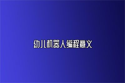 幼儿机器人编程意义 