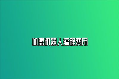加盟机器人编程费用 