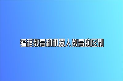 编程教育和机器人教育的区别